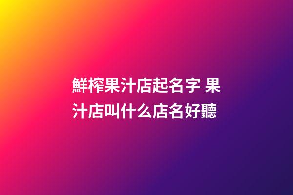 鮮榨果汁店起名字 果汁店叫什么店名好聽-第1張-店鋪起名-玄機派